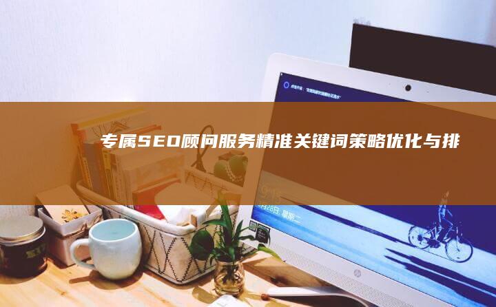 专属SEO顾问服务：精准关键词策略优化与排名提升