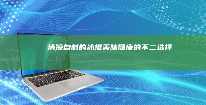 清凉自制的冰棍：美味健康的不二选择